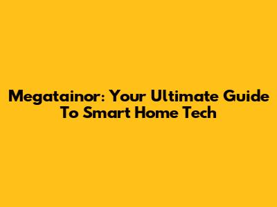 Megatainor: Your Ultimate Guide To Smart Home Tech