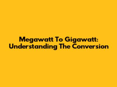 Megawatt To Gigawatt: Understanding The Conversion