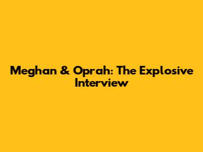 Meghan & Oprah: The Explosive Interview