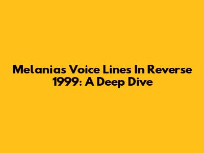 Melania's Voice Lines In Reverse 1999: A Deep Dive