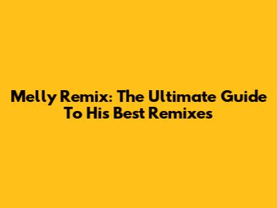 Melly Remix: The Ultimate Guide To His Best Remixes