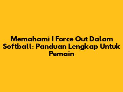 Memahami 'I Force Out' Dalam Softball: Panduan Lengkap Untuk Pemain