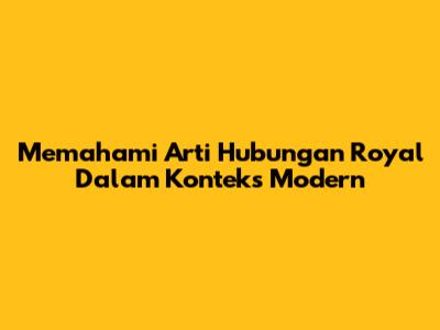 Memahami Arti Hubungan 'Royal' Dalam Konteks Modern