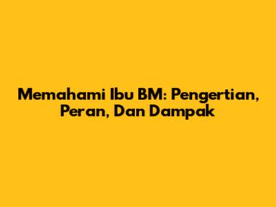Memahami Ibu BM: Pengertian, Peran, Dan Dampak