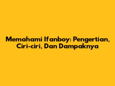 Memahami Ifanboy: Pengertian, Ciri-ciri, Dan Dampaknya