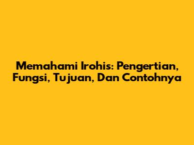 Memahami Irohis: Pengertian, Fungsi, Tujuan, Dan Contohnya