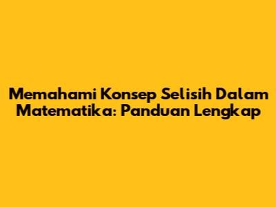 Memahami Konsep Selisih Dalam Matematika: Panduan Lengkap