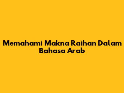 Memahami Makna 'Raihan' Dalam Bahasa Arab