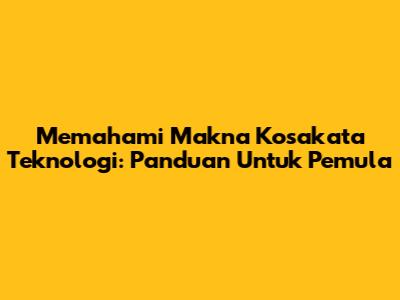 Memahami Makna Kosakata Teknologi: Panduan Untuk Pemula
