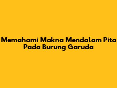 Memahami Makna Mendalam 'Pita Pada Burung Garuda'