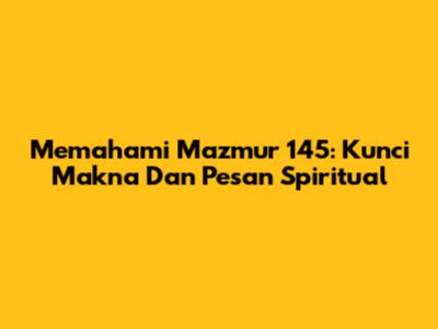 Memahami Mazmur 145: Kunci Makna Dan Pesan Spiritual