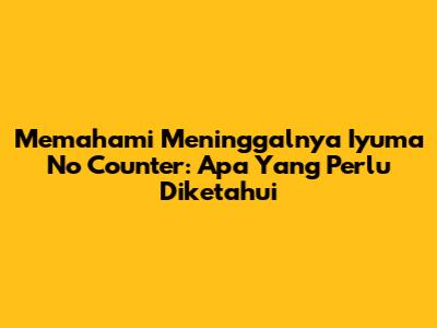 Memahami Meninggalnya Iyuma No Counter: Apa Yang Perlu Diketahui