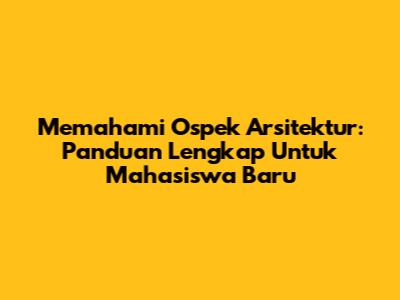 Memahami Ospek Arsitektur: Panduan Lengkap Untuk Mahasiswa Baru