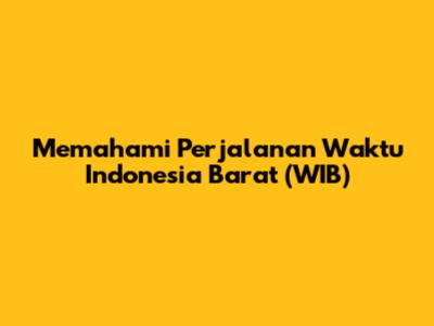 Memahami Perjalanan Waktu Indonesia Barat (WIB)