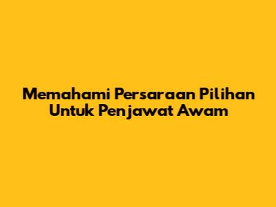 Memahami Persaraan Pilihan Untuk Penjawat Awam