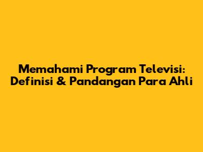 Memahami Program Televisi: Definisi & Pandangan Para Ahli