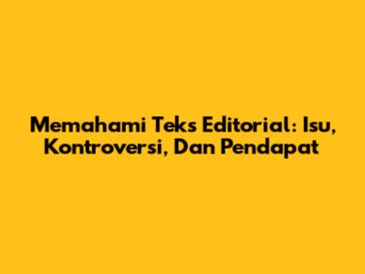Memahami Teks Editorial: Isu, Kontroversi, Dan Pendapat