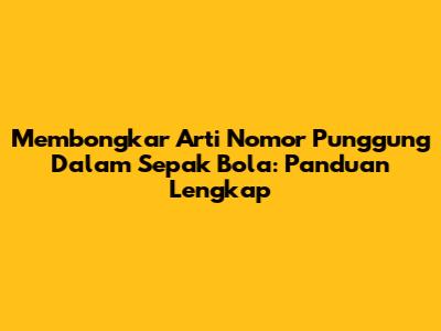 Membongkar Arti Nomor Punggung Dalam Sepak Bola: Panduan Lengkap