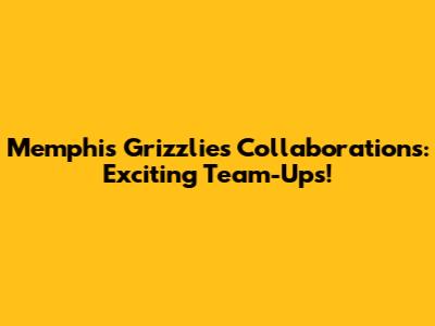 Memphis Grizzlies Collaborations: Exciting Team-Ups!