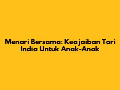 Menari Bersama: Keajaiban Tari India Untuk Anak-Anak