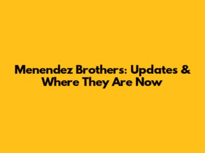 Menendez Brothers: Updates & Where They Are Now