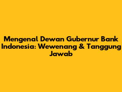 Mengenal Dewan Gubernur Bank Indonesia: Wewenang & Tanggung Jawab