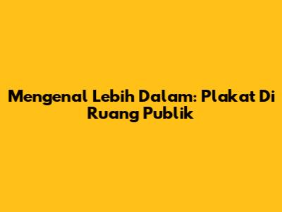 Mengenal Lebih Dalam: Plakat Di Ruang Publik