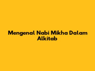 Mengenal Nabi Mikha Dalam Alkitab