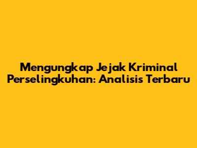 Mengungkap Jejak Kriminal Perselingkuhan: Analisis Terbaru