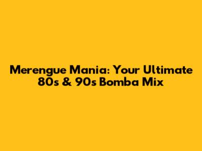 Merengue Mania: Your Ultimate 80s & 90s Bomba Mix