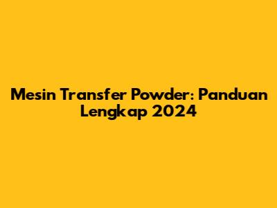Mesin Transfer Powder: Panduan Lengkap 2024
