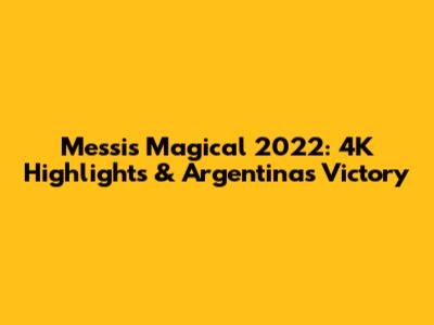 Messi's Magical 2022: 4K Highlights & Argentina's Victory