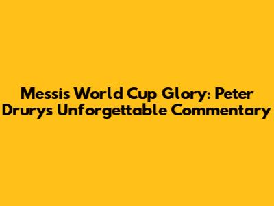 Messi's World Cup Glory: Peter Drury's Unforgettable Commentary