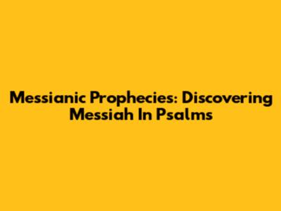 Messianic Prophecies: Discovering Messiah In Psalms