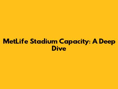MetLife Stadium Capacity: A Deep Dive