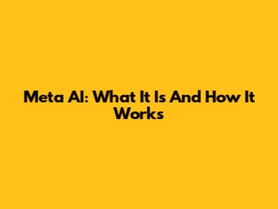 Meta AI: What It Is And How It Works