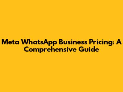 Meta WhatsApp Business Pricing: A Comprehensive Guide