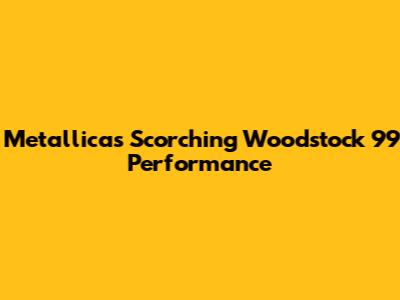 Metallica's Scorching Woodstock '99 Performance