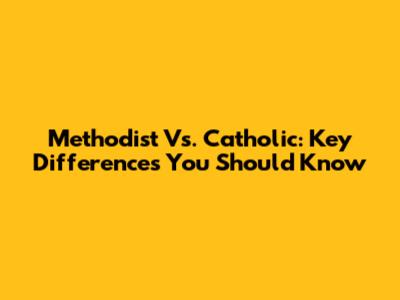 Methodist Vs. Catholic: Key Differences You Should Know