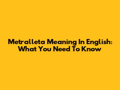 Metralleta Meaning In English: What You Need To Know