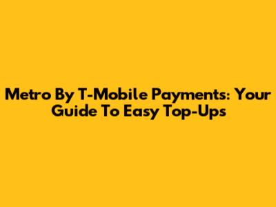 Metro By T-Mobile Payments: Your Guide To Easy Top-Ups