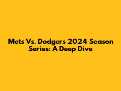 Mets Vs. Dodgers 2024 Season Series: A Deep Dive