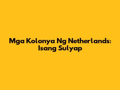 Mga Kolonya Ng Netherlands: Isang Sulyap