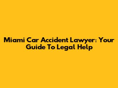Miami Car Accident Lawyer: Your Guide To Legal Help