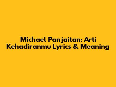 Michael Panjaitan: Arti Kehadiranmu Lyrics & Meaning