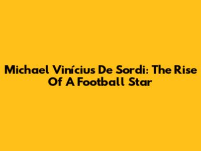 Michael Vinícius De Sordi: The Rise Of A Football Star