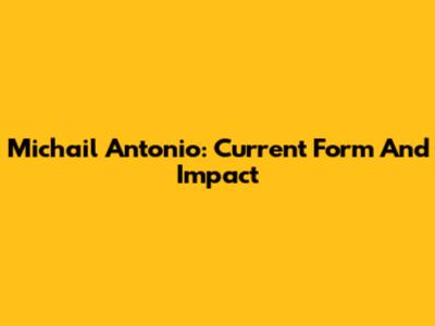 Michail Antonio: Current Form And Impact