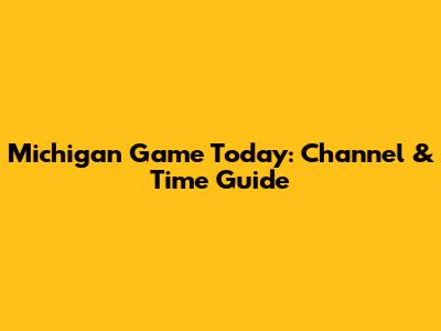 Michigan Game Today: Channel & Time Guide