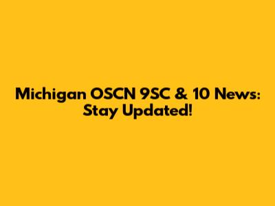 Michigan OSCN 9SC & 10 News: Stay Updated!