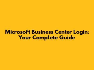 Microsoft Business Center Login: Your Complete Guide